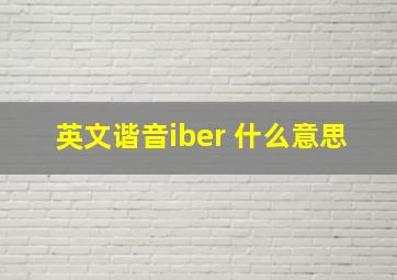 英文谐音iber 什么意思